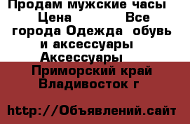 Продам мужские часы  › Цена ­ 2 000 - Все города Одежда, обувь и аксессуары » Аксессуары   . Приморский край,Владивосток г.